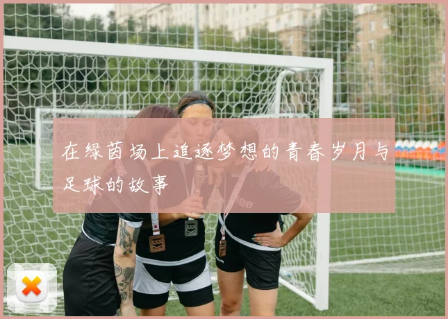 在绿茵场上追逐梦想的青春岁月与足球的故事