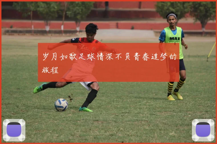 岁月如歌足球情深不负青春追梦的旅程
