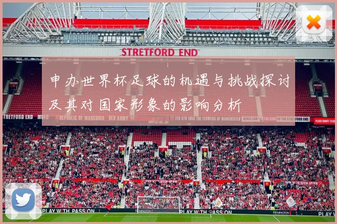 申办世界杯足球的机遇与挑战探讨及其对国家形象的影响分析