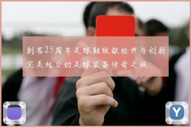 刺客25周年足球鞋致敬经典与创新完美结合的足球装备传奇之旅