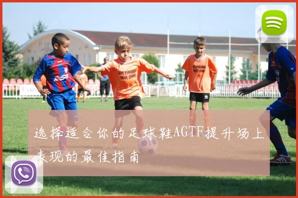 选择适合你的足球鞋AGTF提升场上表现的最佳指南
