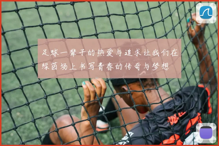 足球一辈子的热爱与追求让我们在绿茵场上书写青春的传奇与梦想