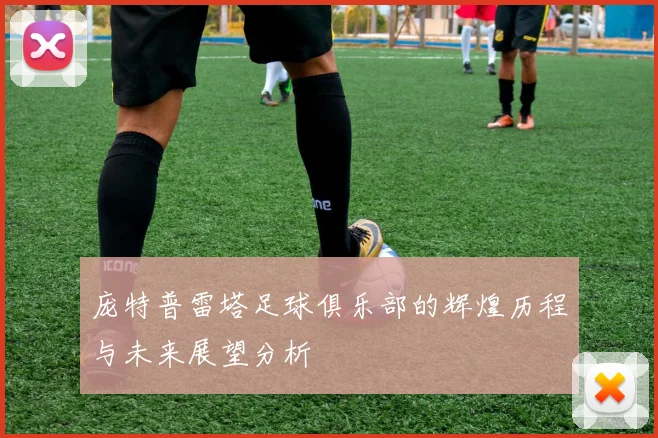 庞特普雷塔足球俱乐部的辉煌历程与未来展望分析