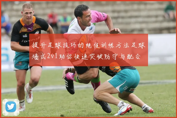 提升足球技巧的绝佳训练方法足球墙式2v1助你快速突破防守与配合