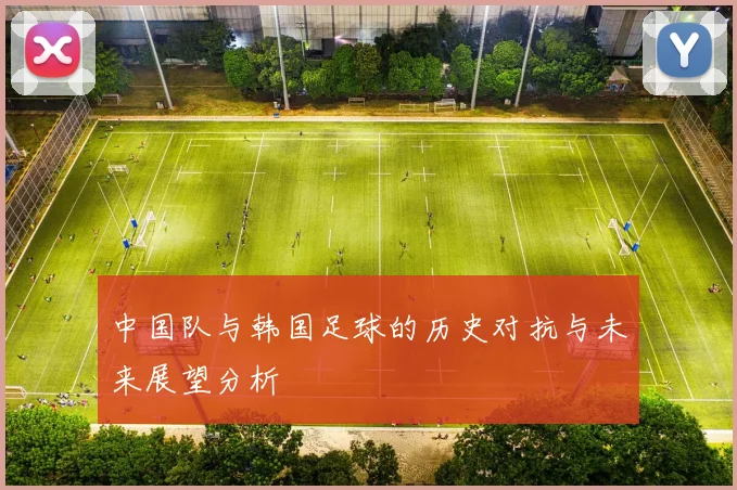 中国队与韩国足球的历史对抗与未来展望分析
