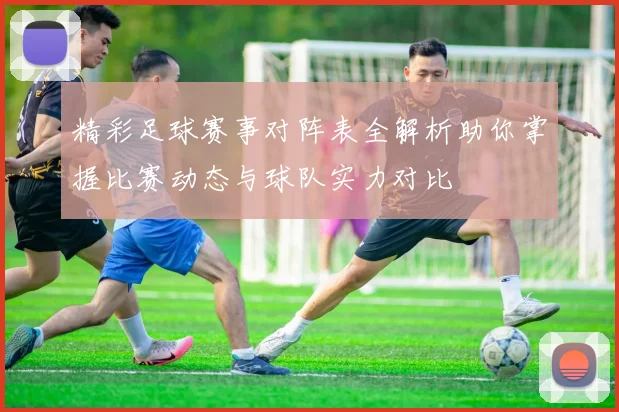 精彩足球赛事对阵表全解析助你掌握比赛动态与球队实力对比