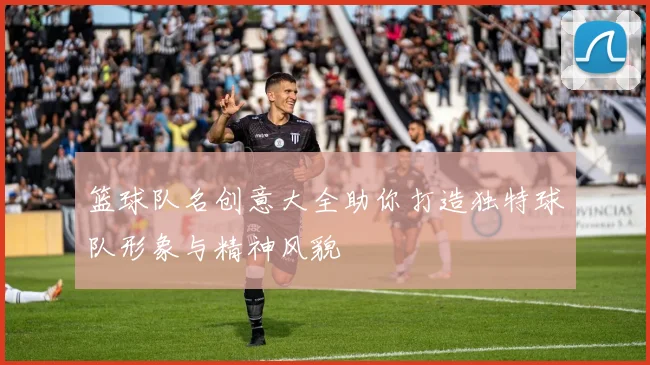 篮球队名创意大全助你打造独特球队形象与精神风貌